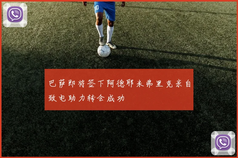 巴萨即将签下阿德耶米弗里克亲自致电助力转会成功