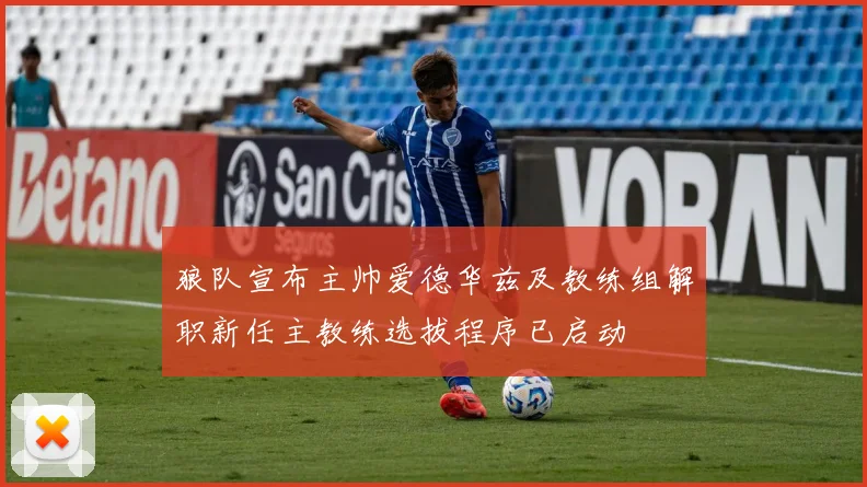 狼队宣布主帅爱德华兹及教练组解职新任主教练选拔程序已启动