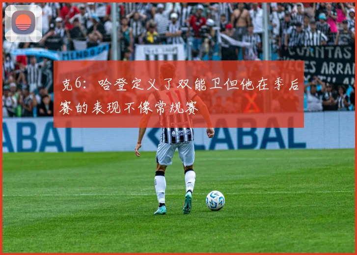 克6：哈登定义了双能卫但他在季后赛的表现不像常规赛
