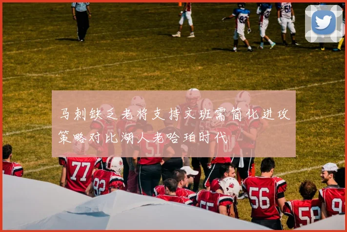 马刺缺乏老将支持文班需简化进攻策略对比湖人老哈珀时代